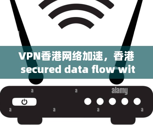 VPN香港网络加速，香港 secured data flow with cutting-edge technology