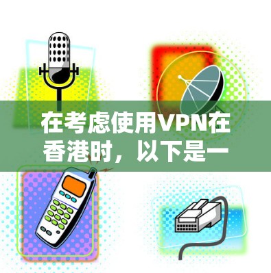 在考虑使用VPN在香港时，以下是一个有条理的步骤指南