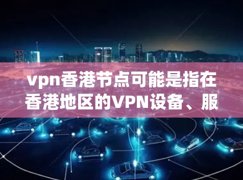 vpn香港节点可能是指在香港地区的VPN设备、服务或节点。以下是一些可能的解释和信息
