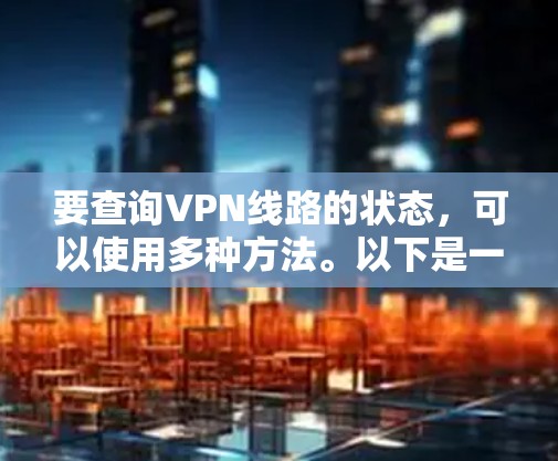 要查询VPN线路的状态,可以使用多种方法。以下是一些常见的方法