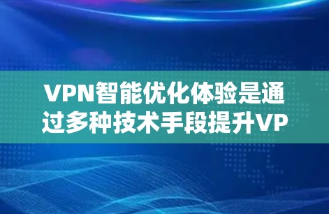 VPN智能优化体验是通过多种技术手段提升VPN性能和安全性的重要过程。以下是对这一体验的详细总结