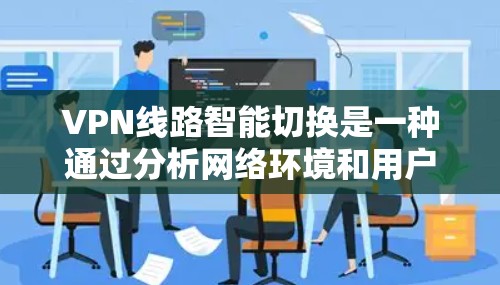 VPN线路智能切换是一种通过分析网络环境和用户行为,动态调整流量分配和网络连接方式的技术。以下是关于VPN线路智能切换的一些关键点和操作方法