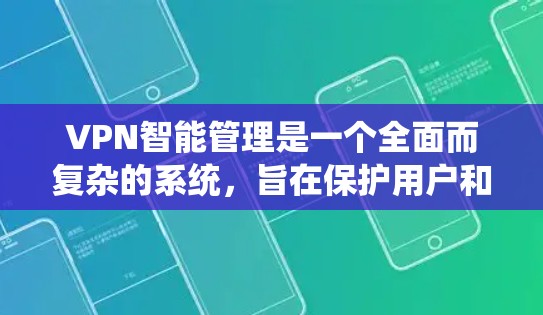VPN智能管理是一个全面而复杂的系统,旨在保护用户和网络的安全。以下是智能管理的主要功能及其详细解释