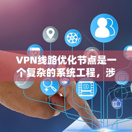 VPN线路优化节点是一个复杂的系统工程,涉及硬件、软件、网络配置和安全措施的综合优化。以下是一些关键节点和优化方法,可以帮助您提升VPN的性能、安全性以及连接体验
