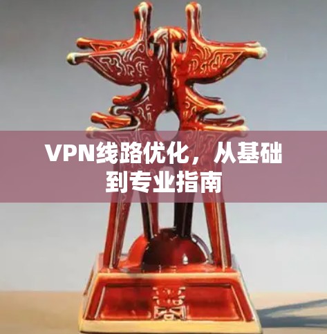 VPN线路优化,从基础到专业指南