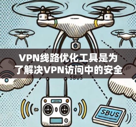 VPN线路优化工具是为了解决VPN访问中的安全问题而开发的工具,旨在优化用户对VPN服务的访问方式,确保访问安全性和效率。以下是对这些工具的详细介绍