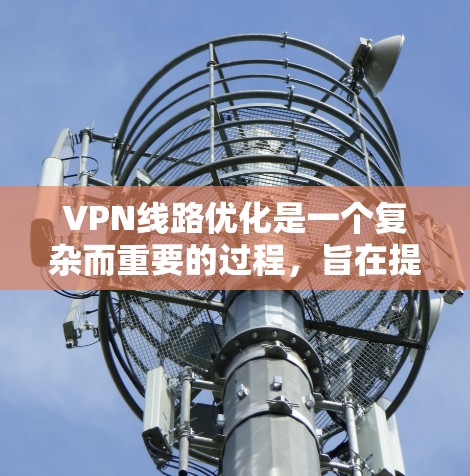 VPN线路优化是一个复杂而重要的过程,旨在提高VPN连接的可靠性和安全性。以下是一些VPN线路优化的方法