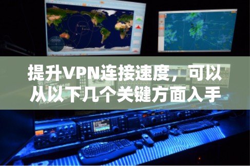 提升VPN连接速度，可以从以下几个关键方面入手