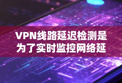 VPN线路延迟检测是为了实时监控网络延迟,发现延迟较高的时候,自动调整流量,避免因延迟过长导致的连接问题。延迟检测技术可以帮助用户更好地管理VPN流量,提高用户体验