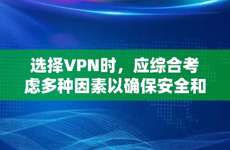 选择VPN时，应综合考虑多种因素以确保安全和舒适。以下是一个结构化的指南，帮助您高效地完成VPN选择