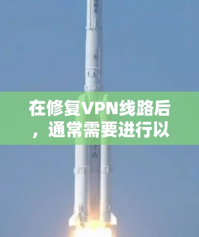 在修复VPN线路后,通常需要进行以下步骤以确保网络的安全和稳定