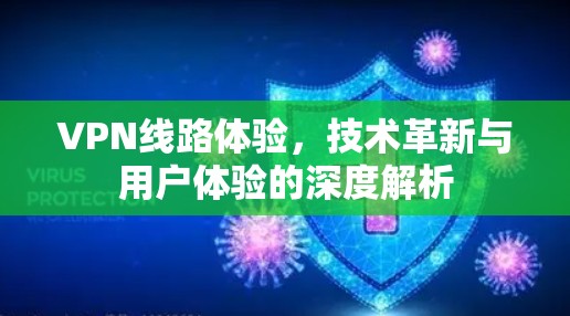 VPN线路体验,技术革新与用户体验的深度解析