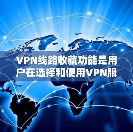 VPN线路收藏功能是用户在选择和使用VPN服务时的重要功能,它帮助用户管理自己的VPN线路,确保安全和有效。以下是对该功能的详细说明