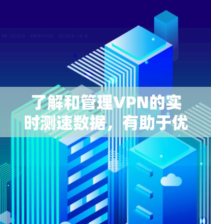 了解和管理VPN的实时测速数据,有助于优化网络性能,提升用户体验,同时保护数据安全。以下是一些步骤和信息,帮助你更好地理解和使用VPN