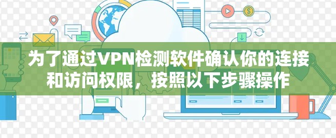 为了通过VPN检测软件确认你的连接和访问权限,按照以下步骤操作