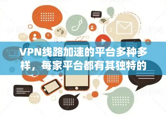 VPN线路加速的平台多种多样,每家平台都有其独特的特点和功能。以下是一些 commonly used VPN 加速平台的推荐