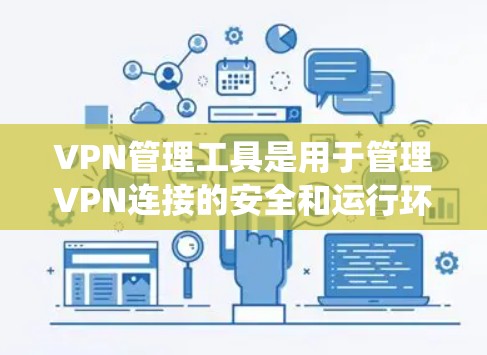 VPN管理工具是用于管理VPN连接的安全和运行环境的系统。以下是其主要功能和步骤