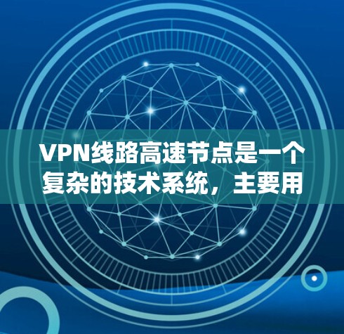VPN线路高速节点是一个复杂的技术系统,主要用于保护个人和商业数据的安全。以下是关于VPN线路高速节点的详细解答