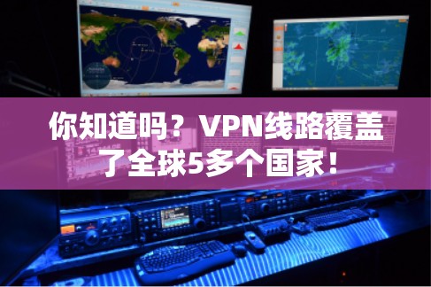 你知道吗?VPN线路覆盖了全球5多个国家!