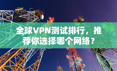 全球VPN测试排行，推荐你选择哪个网络？