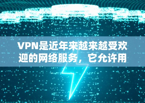 VPN是近年来越来越受欢迎的网络服务,它允许用户在没有物理设备的情况下,通过网络进行视频、直播、聊天等实时交流。如果你对VPN有兴趣,可以尝试以下几种VPN体验,看看哪种最适合你