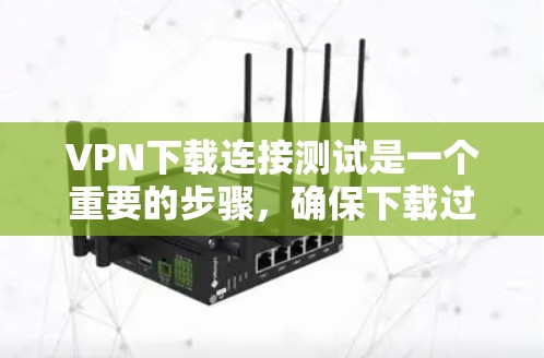 VPN下载连接测试是一个重要的步骤，确保下载过程顺利且安全。以下是一些详细的步骤和建议，帮助您进行VPN下载连接测试