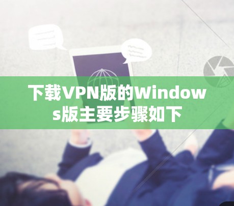 下载VPN版的Windows版主要步骤如下
