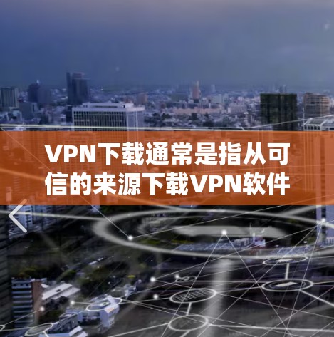 VPN下载通常是指从可信的来源下载VPN软件。以下是几种常见的VPN软件及其特点