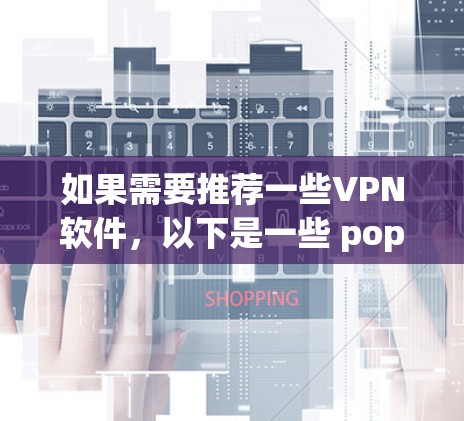如果需要推荐一些VPN软件，以下是一些 popular 的VPN推荐，根据你的使用习惯和需求，可以调整推荐