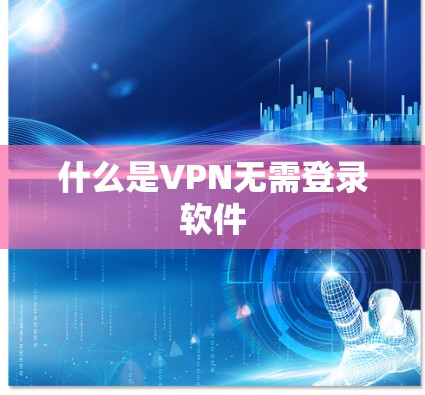 什么是VPN无需登录软件