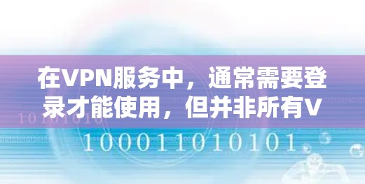 在VPN服务中，通常需要登录才能使用，但并非所有VPN都提供免费账号或无需登录的体验。以下是一些关键点和建议