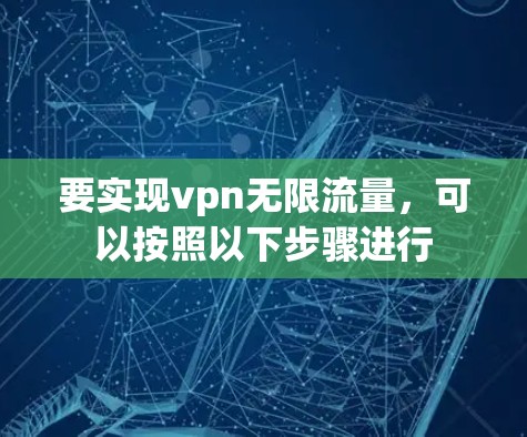 要实现vpn无限流量，可以按照以下步骤进行