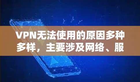 VPN无法使用的原因多种多样，主要涉及网络、服务器、防火墙、软件、恶意软件等多方面的问题。以下是导致VPN无法使用的常见原因及其解决方法