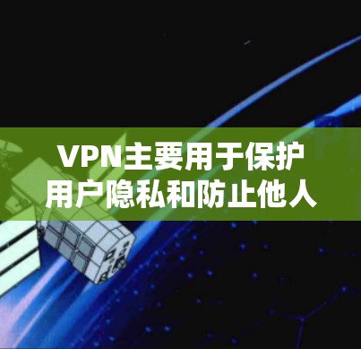 VPN主要用于保护用户隐私和防止他人获取数据，而不是用于其他目的。用户可以通过购买付费VPN服务来访问互联网。以下是一些关键点