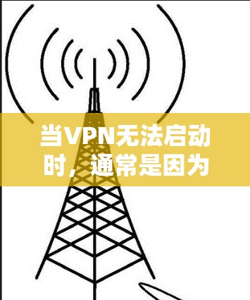 当VPN无法启动时，通常是因为网络被封锁，或者VPN服务器被封，导致无法正常连接。以下是一些可能的解决办法