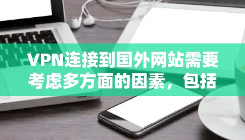 VPN连接到国外网站需要考虑多方面的因素，包括目标网站的安全性、网络环境、安全设置以及如何处理访问情况。以下是一些具体的步骤和方法，帮助你在使用VPN时避免无法连接到国外网站的问题