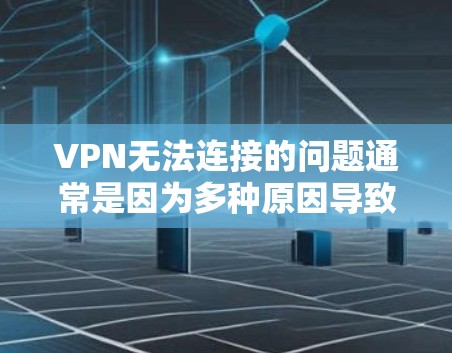 VPN无法连接的问题通常是因为多种原因导致的，以下是一些可能的原因和解决办法，帮助你更好地解决这个问题