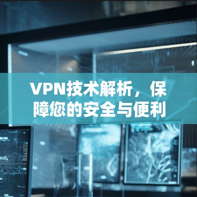 VPN技术解析，保障您的安全与便利