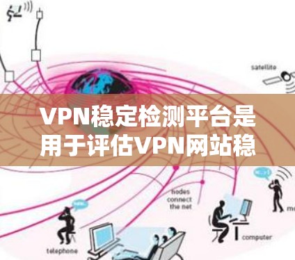 VPN稳定检测平台是用于评估VPN网站稳定性的专业工具，帮助用户识别潜在问题，确保VPN的安全。以下是对该主题的详细总结
