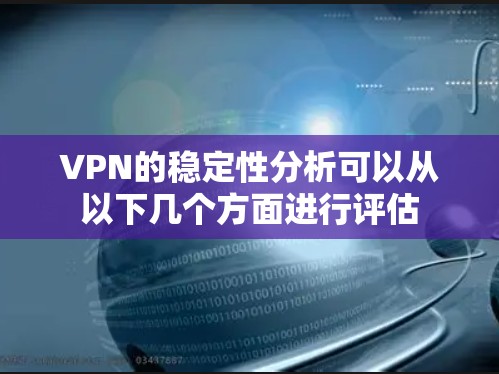 VPN的稳定性分析可以从以下几个方面进行评估