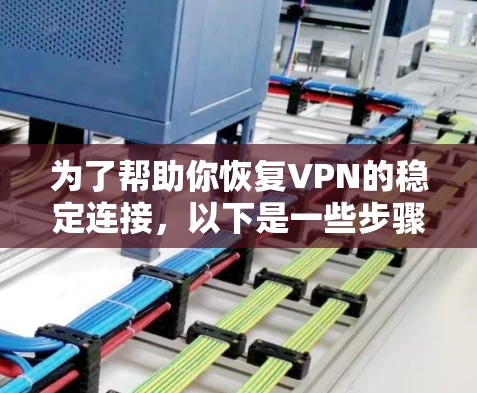 为了帮助你恢复VPN的稳定连接，以下是一些步骤和建议