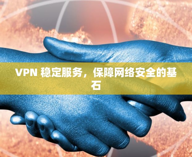 VPN 稳定服务，保障网络安全的基石