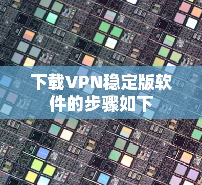 下载VPN稳定版软件的步骤如下