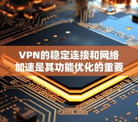 VPN的稳定连接和网络加速是其功能优化的重要方面，以下是详细的步骤和方法