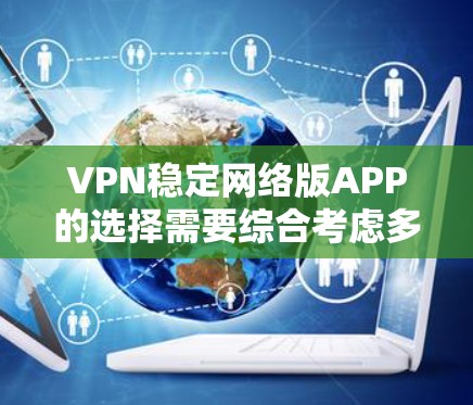 VPN稳定网络版APP的选择需要综合考虑多个因素，以确保其可信度和稳定性。以下是一些步骤性的分析和推荐