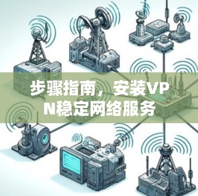 步骤指南，安装VPN稳定网络服务