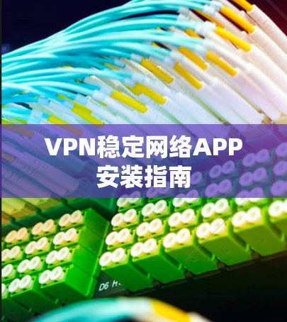VPN稳定网络APP安装指南
