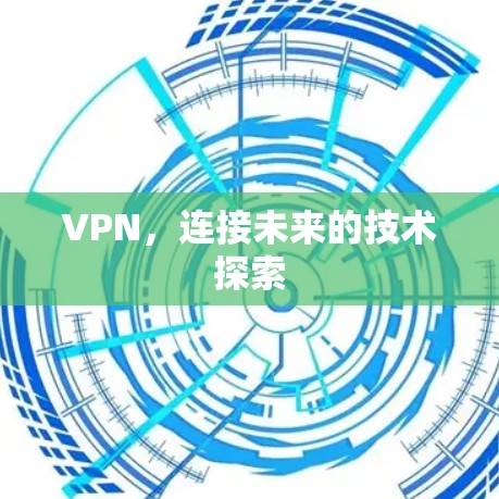 VPN，连接未来的技术探索