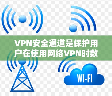 VPN安全通道是保护用户在使用网络VPN时数据和隐私安全的关键措施。以下是对这些安全通道的详细说明