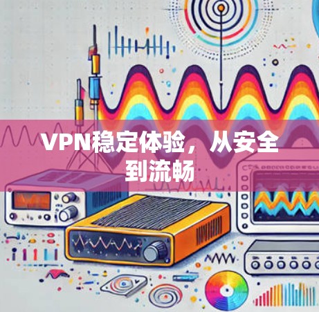 VPN稳定体验，从安全到流畅